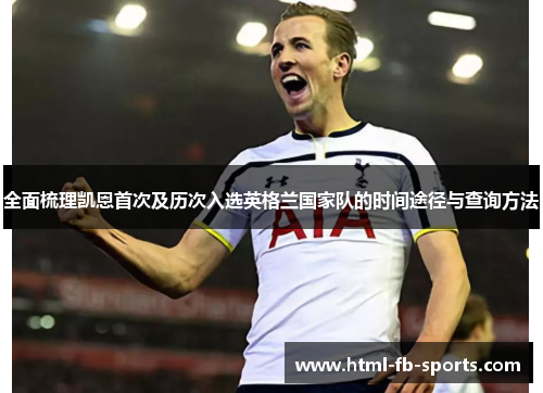 全面梳理凯恩首次及历次入选英格兰国家队的时间途径与查询方法
