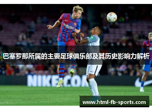 巴塞罗那所属的主要足球俱乐部及其历史影响力解析