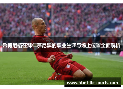 鲁梅尼格在拜仁慕尼黑的职业生涯与场上位置全面解析