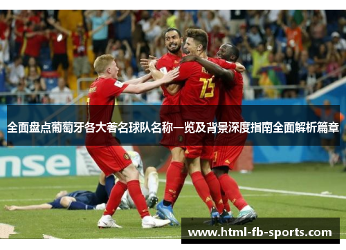 全面盘点葡萄牙各大著名球队名称一览及背景深度指南全面解析篇章 全面盘点葡萄牙各大著名球队名称一览及背景深度指南全面解析篇章