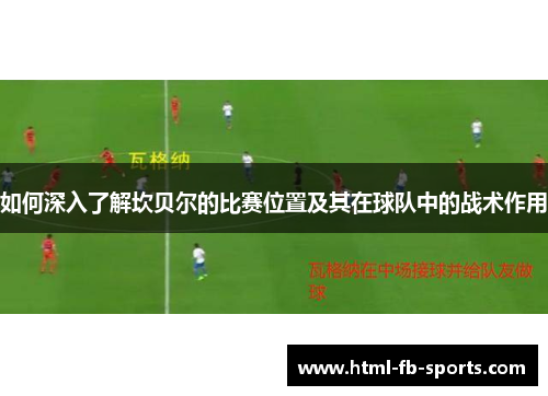 如何深入了解坎贝尔的比赛位置及其在球队中的战术作用