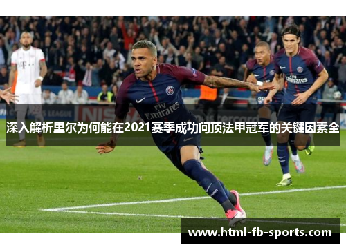 深入解析里尔为何能在2021赛季成功问顶法甲冠军的关键因素全