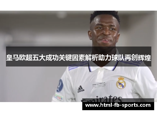 皇马欧超五大成功关键因素解析助力球队再创辉煌
