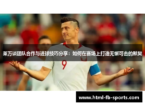 莱万谈团队合作与进球技巧分享：如何在赛场上打造无懈可击的默契