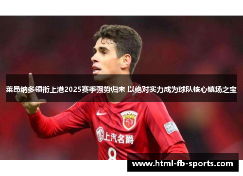 莱昂纳多领衔上港2025赛季强势归来 以绝对实力成为球队核心镇场之宝