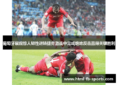 葡萄牙展现惊人韧性逆转捷克激战中完成绝地反击赢得关键胜利