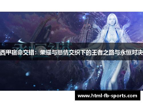 西甲宿命交错:荣耀与悲情交织下的王者之路与永恒对决 西甲宿命交错:荣耀与悲情交织下的王者之路与永恒对决