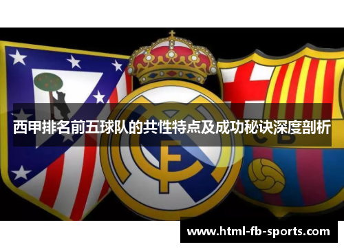 西甲排名前五球队的共性特点及成功秘诀深度剖析