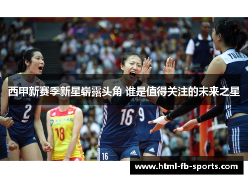 西甲新赛季新星崭露头角 谁是值得关注的未来之星 西甲新赛季新星崭露头角 谁是值得关注的未来之星