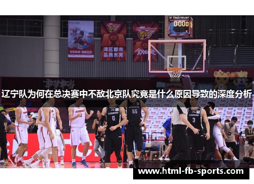 辽宁队为何在总决赛中不敌北京队究竟是什么原因导致的深度分析