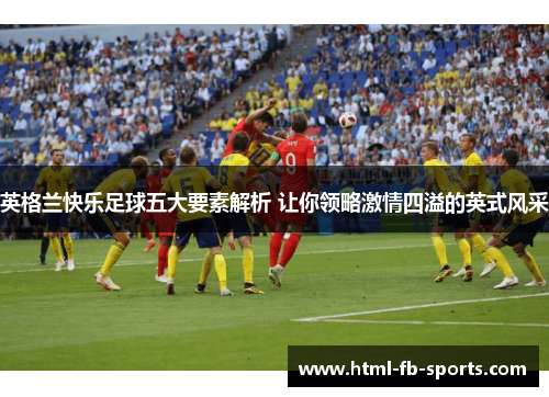 英格兰快乐足球五大要素解析 让你领略激情四溢的英式风采