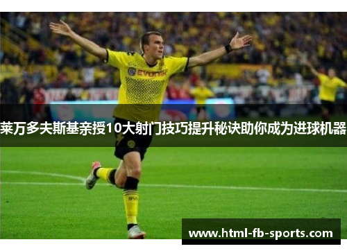 莱万多夫斯基亲授10大射门技巧提升秘诀助你成为进球机器