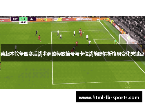 英超本轮争四赛后战术调整释放信号与卡位战前瞻解析格局变化关键点 英超本轮争四赛后战术调整释放信号与卡位战前瞻解析格局变化关键点