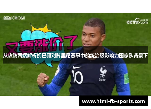 从攻防两端解析姆巴佩对阵里昂赛事中的统治级影响力国家队背景下 从攻防两端解析姆巴佩对阵里昂赛事中的统治级影响力国家队背景下