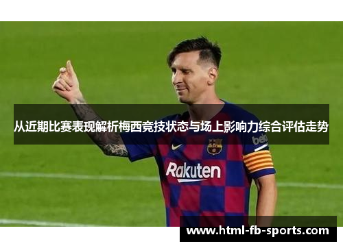 从近期比赛表现解析梅西竞技状态与场上影响力综合评估走势 从近期比赛表现解析梅西竞技状态与场上影响力综合评估走势