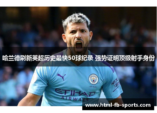 哈兰德刷新英超历史最快50球纪录 强势证明顶级射手身份