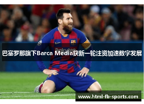 巴塞罗那旗下Barca Media获新一轮注资加速数字发展 巴塞罗那旗下Barca Media获新一轮注资加速数字发展