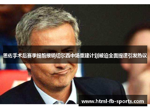 恩佐手术后赛季提前报销切尔西中场重建计划被迫全面提速引发热议 恩佐手术后赛季提前报销切尔西中场重建计划被迫全面提速引发热议