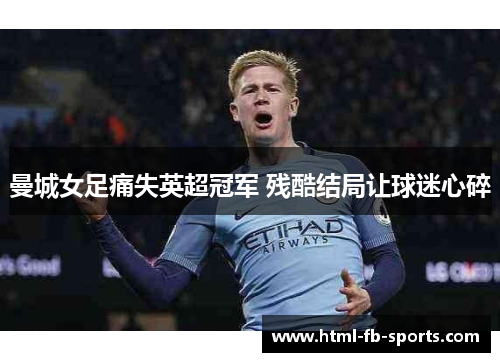 曼城女足痛失英超冠军 残酷结局让球迷心碎 曼城女足痛失英超冠军 残酷结局让球迷心碎