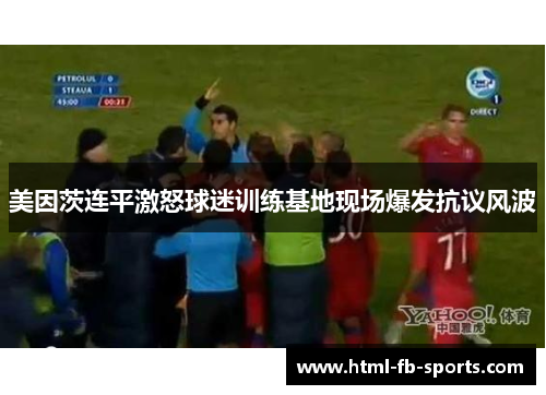 美因茨连平激怒球迷训练基地现场爆发抗议风波 美因茨连平激怒球迷训练基地现场爆发抗议风波