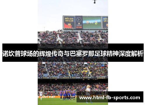 诺坎普球场的辉煌传奇与巴塞罗那足球精神深度解析