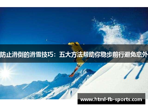 防止滑倒的滑雪技巧：五大方法帮助你稳步前行避免意外