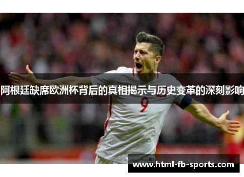 阿根廷缺席欧洲杯背后的真相揭示与历史变革的深刻影响 阿根廷缺席欧洲杯背后的真相揭示与历史变革的深刻影响