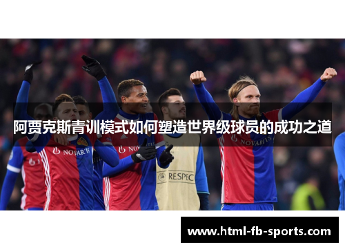 阿贾克斯青训模式如何塑造世界级球员的成功之道