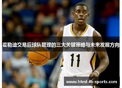 霍勒迪交易后球队管理的三大关键策略与未来发展方向
