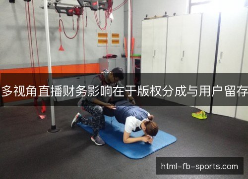 多视角直播财务影响在于版权分成与用户留存