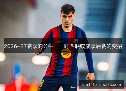 2026-27赛季的公牛：一盯四联或成季后赛的变招